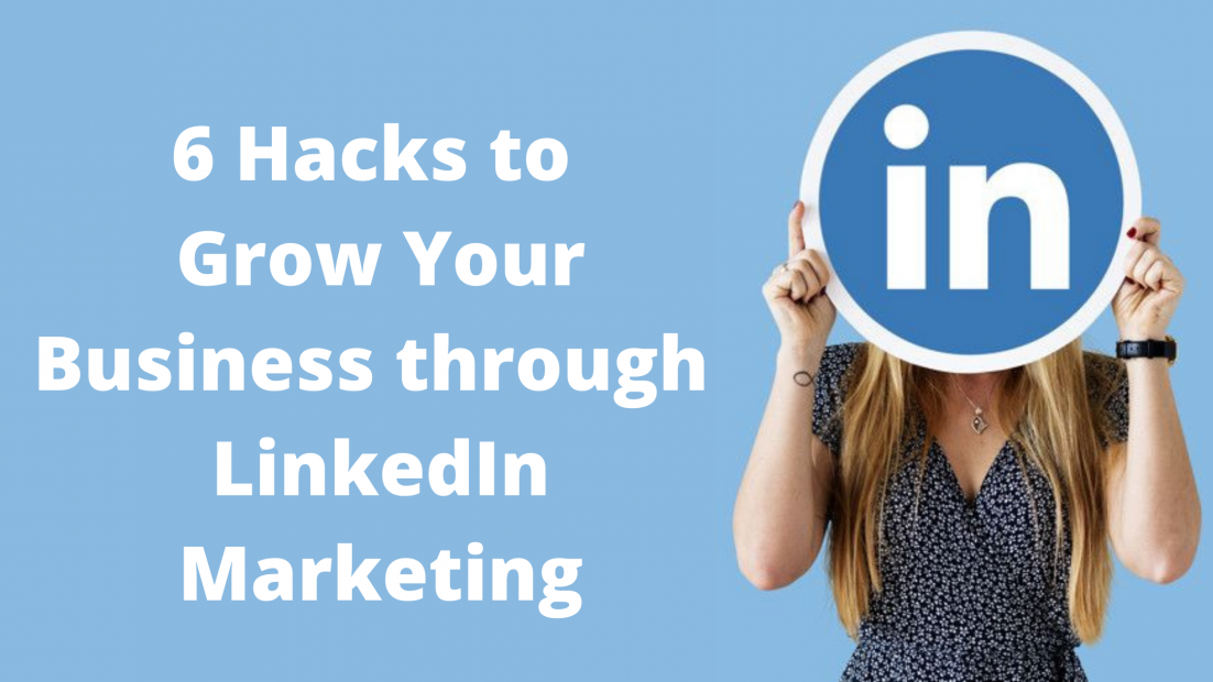 6 Hacks to Grow Your Business through LinkedIn Marketing